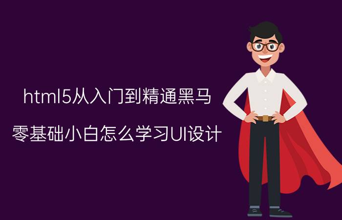 html5从入门到精通黑马 零基础小白怎么学习UI设计，不走弯路？